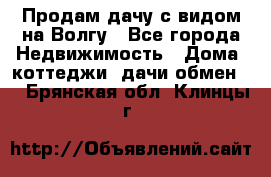 Продам дачу с видом на Волгу - Все города Недвижимость » Дома, коттеджи, дачи обмен   . Брянская обл.,Клинцы г.